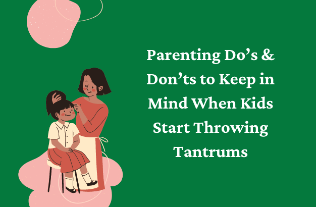 Parenting Do’s & Don’ts to Keep in Mind When Kids Start Throwing Tantrums